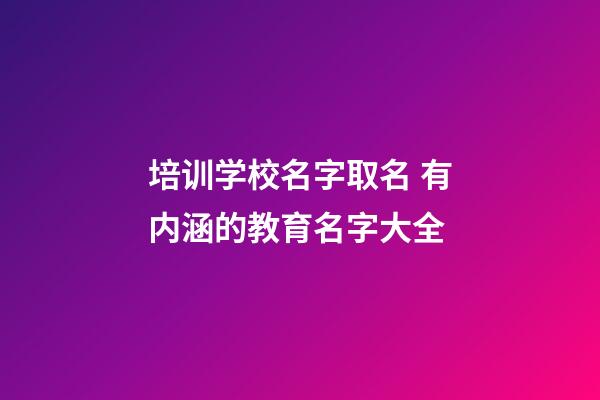 培训学校名字取名 有内涵的教育名字大全-第1张-公司起名-玄机派